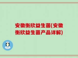 安徽衡欣益生菌(安徽衡欣益生菌产品详解)