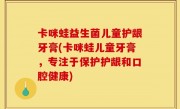 卡咪蛙益生菌儿童护龈牙膏(卡咪蛙儿童牙膏，专注于保护护龈和口腔健康)