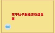 孩子肚子胀能否吃益生菌
