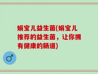 娟宝儿益生菌(娟宝儿推荐的益生菌，让你拥有健康的肠道)
