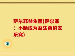 萨尔菲益生菌(萨尔菲：小肠成为益生菌的安乐窝)