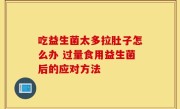 吃益生菌太多拉肚子怎么办 过量食用益生菌后的应对方法