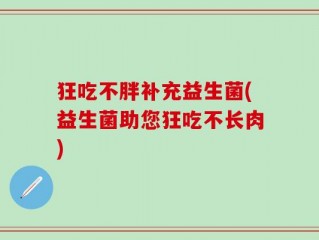 狂吃不胖补充益生菌(益生菌助您狂吃不长肉)