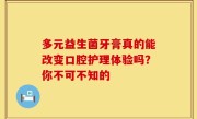 多元益生菌牙膏真的能改变口腔护理体验吗？你不可不知的