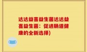 达达益喜益生菌达达益喜益生菌：促进肠道健康的全新选择)