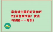 常备益生菌的好处和坏处(常备益生菌：优点与缺陷一一分析)