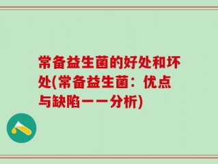 常备益生菌的好处和坏处(常备益生菌：优点与缺陷一一分析)