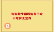 狗狗益生菌粉能否干吃 干吃有无营养