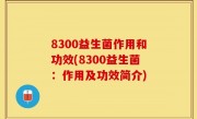 8300益生菌作用和功效(8300益生菌：作用及功效简介)
