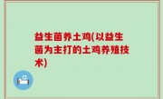 益生菌养土鸡(以益生菌为主打的土鸡养殖技术)
