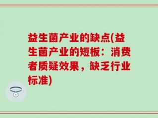 益生菌产业的缺点(益生菌产业的短板：消费者质疑效果，缺乏行业标准)