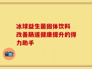 冰球益生菌固体饮料 改善肠道健康提升的得力助手