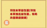 羽悦本草益生菌(羽悦本草推出益生菌，有助改善肠道健康)