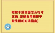 粑粑干益生菌怎么吃才正确_正确食用粑粑干益生菌的方法指南)