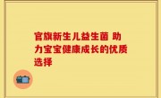 官旗新生儿益生菌 助力宝宝健康成长的优质选择