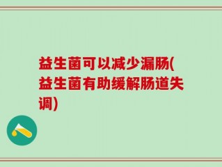 益生菌可以减少漏肠(益生菌有助缓解肠道失调)