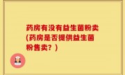 药房有没有益生菌粉卖(药房是否提供益生菌粉售卖？)