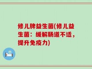 修儿牌益生菌(修儿益生菌：缓解肠道不适，提升免疫力)