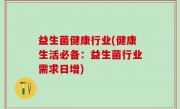 益生菌健康行业(健康生活必备：益生菌行业需求日增)