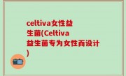 celtiva女性益生菌(Celtiva益生菌专为女性而设计)