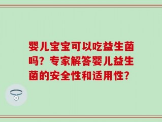 婴儿宝宝可以吃益生菌吗？专家解答婴儿益生菌的安全性和适用性？