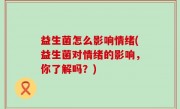 益生菌怎么影响情绪(益生菌对情绪的影响，你了解吗？)