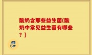 酸奶含那些益生菌(酸奶中常见益生菌有哪些？)