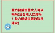 益力健益生菌大人可以喝吗(适合成人饮用吗？益力健益生菌的饮用建议)