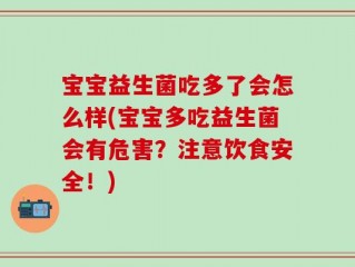 宝宝益生菌吃多了会怎么样(宝宝多吃益生菌会有危害？注意饮食安全！)