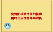 狗狗配粮益生菌的佳食用时长及注意事项解析