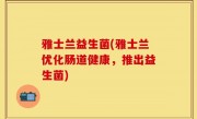 雅士兰益生菌(雅士兰优化肠道健康，推出益生菌)