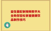 益生菌配制视频教学大全助你轻松掌握健康饮品制作技巧