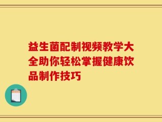 益生菌配制视频教学大全助你轻松掌握健康饮品制作技巧