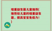 增重益生菌儿童推荐(推荐给儿童的增重益生菌，提高宝宝免疫力！)