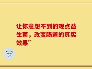让你意想不到的观点益生菌，改变肠道的真实效果”