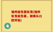 福州益生菌批发(福州批发益生菌，健康从口腔开始)