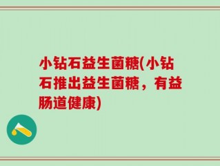 小钻石益生菌糖(小钻石推出益生菌糖，有益肠道健康)