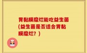 胃黏膜糜烂能吃益生菌(益生菌是否适合胃黏膜糜烂？)