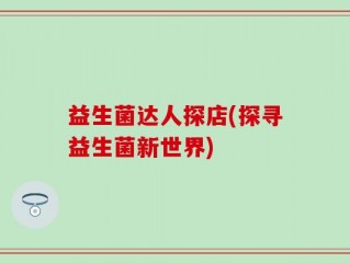 益生菌达人探店(探寻益生菌新世界)