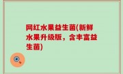 网红水果益生菌(新鲜水果升级版，含丰富益生菌)
