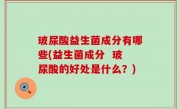 玻尿酸益生菌成分有哪些(益生菌成分  玻尿酸的好处是什么？)