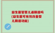 益生菌管婴儿通肠道吗(益生菌可有效改善婴儿肠道功能)