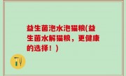 益生菌泡水泡猫粮(益生菌水解猫粮，更健康的选择！)