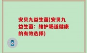 安贝九益生菌(安贝九益生菌：维护肠道健康的有效选择)