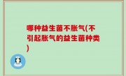 哪种益生菌不胀气(不引起胀气的益生菌种类)