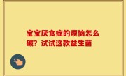 宝宝厌食症的烦恼怎么破？试试这款益生菌