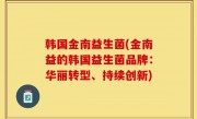 韩国金南益生菌(金南益的韩国益生菌品牌：华丽转型、持续创新)