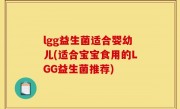 lgg益生菌适合婴幼儿(适合宝宝食用的LGG益生菌推荐)