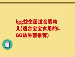 lgg益生菌适合婴幼儿(适合宝宝食用的LGG益生菌推荐)