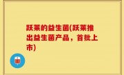 跃莱的益生菌(跃莱推出益生菌产品，首批上市)